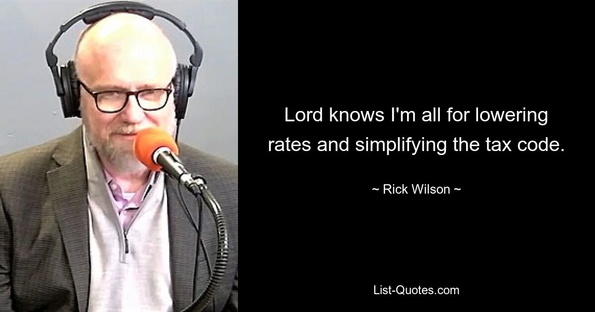 Lord knows I'm all for lowering rates and simplifying the tax code. — © Rick Wilson