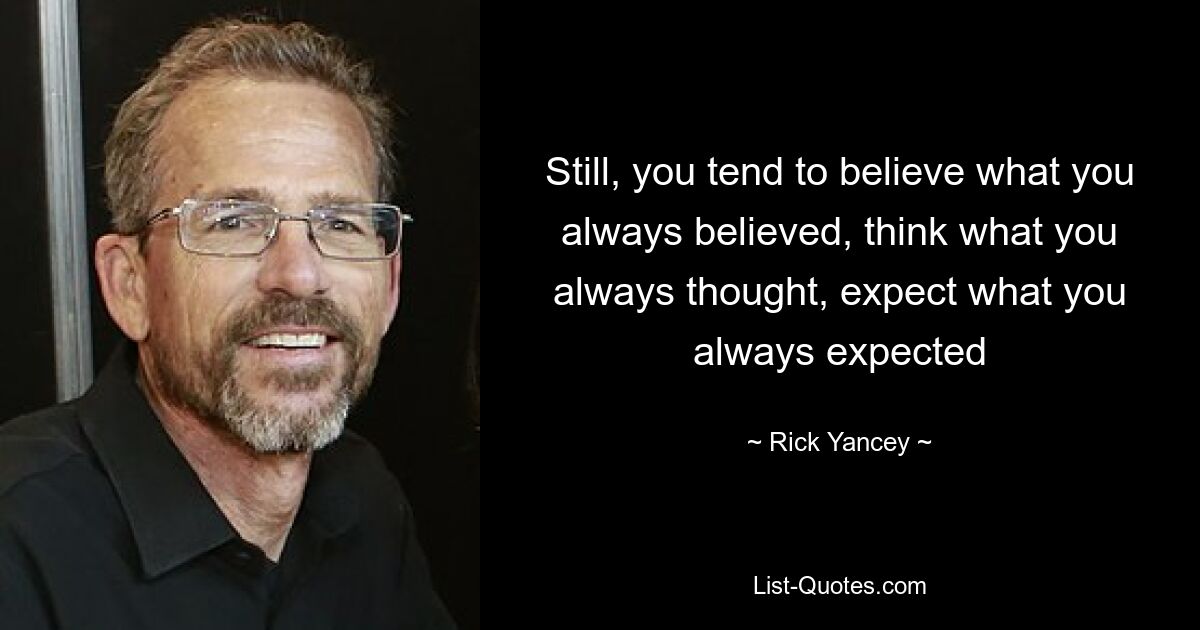 Still, you tend to believe what you always believed, think what you always thought, expect what you always expected — © Rick Yancey