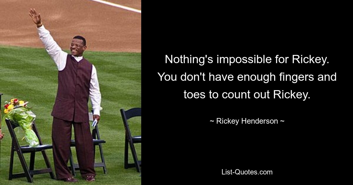 Nothing's impossible for Rickey. You don't have enough fingers and toes to count out Rickey. — © Rickey Henderson