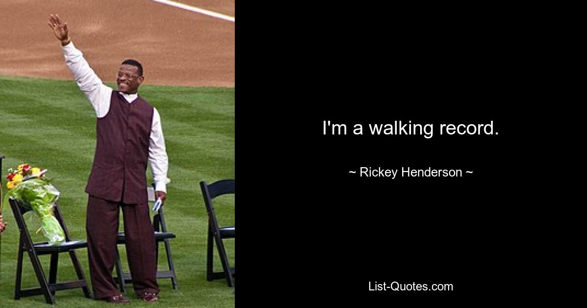 I'm a walking record. — © Rickey Henderson