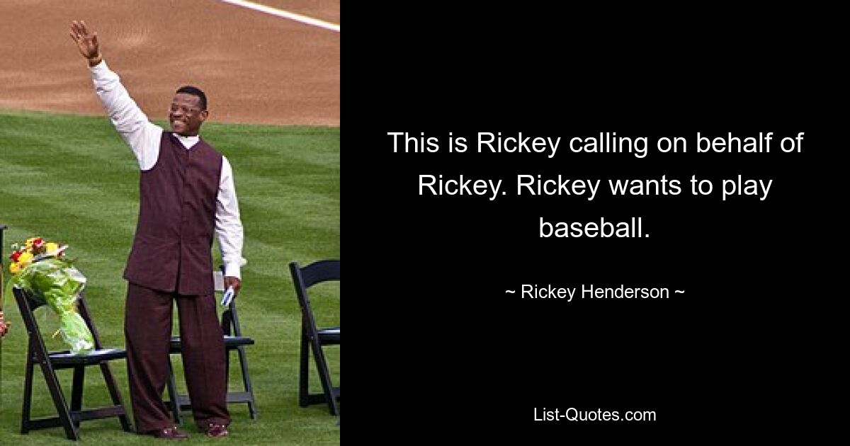 This is Rickey calling on behalf of Rickey. Rickey wants to play baseball. — © Rickey Henderson