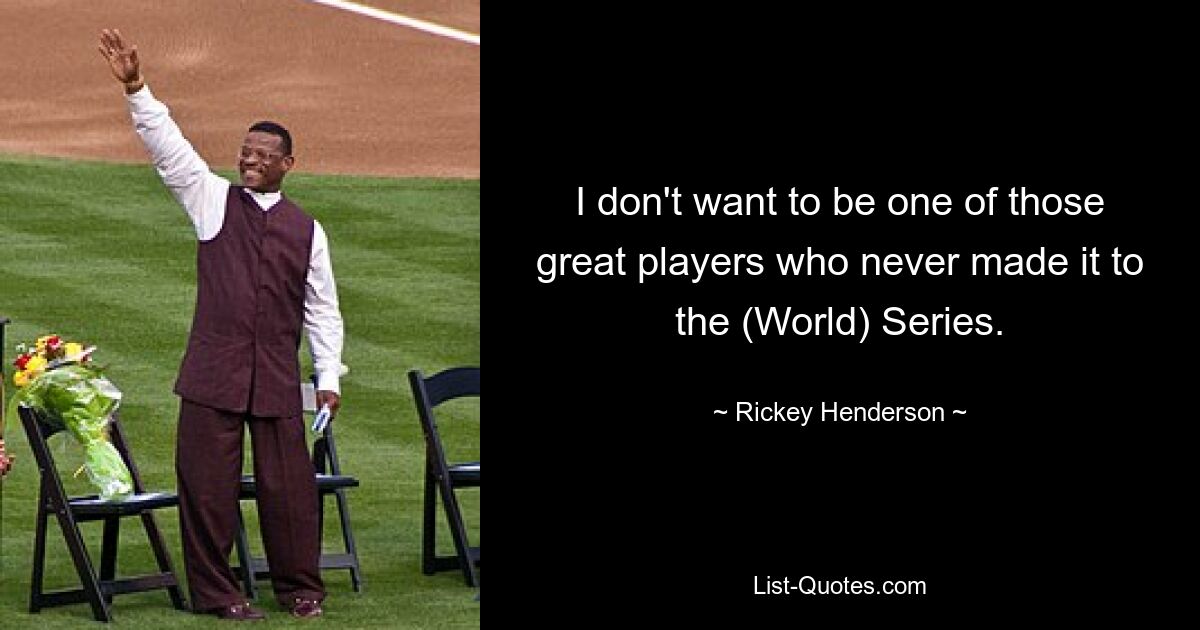 I don't want to be one of those great players who never made it to the (World) Series. — © Rickey Henderson