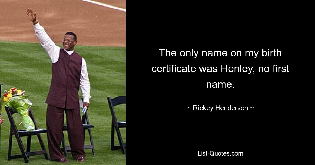 The only name on my birth certificate was Henley, no first name. — © Rickey Henderson