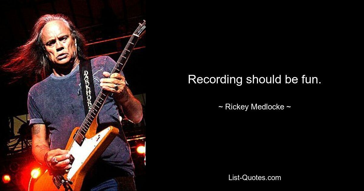 Recording should be fun. — © Rickey Medlocke