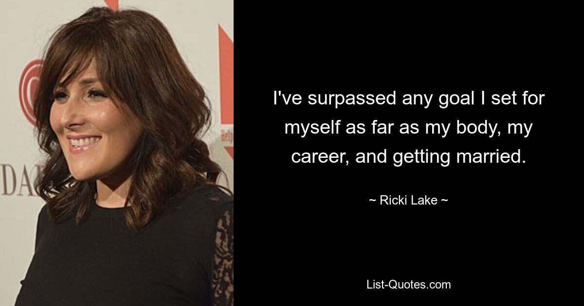 I've surpassed any goal I set for myself as far as my body, my career, and getting married. — © Ricki Lake