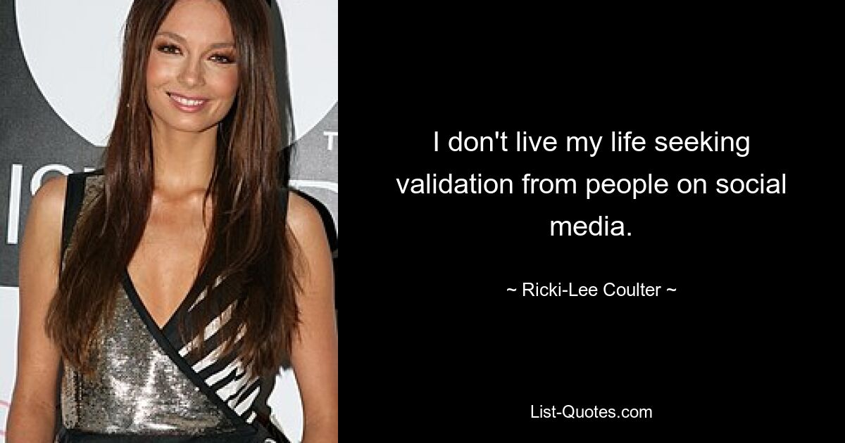 I don't live my life seeking validation from people on social media. — © Ricki-Lee Coulter