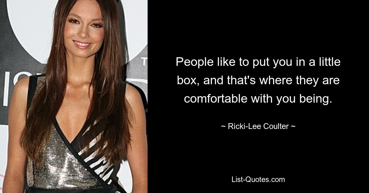 People like to put you in a little box, and that's where they are comfortable with you being. — © Ricki-Lee Coulter