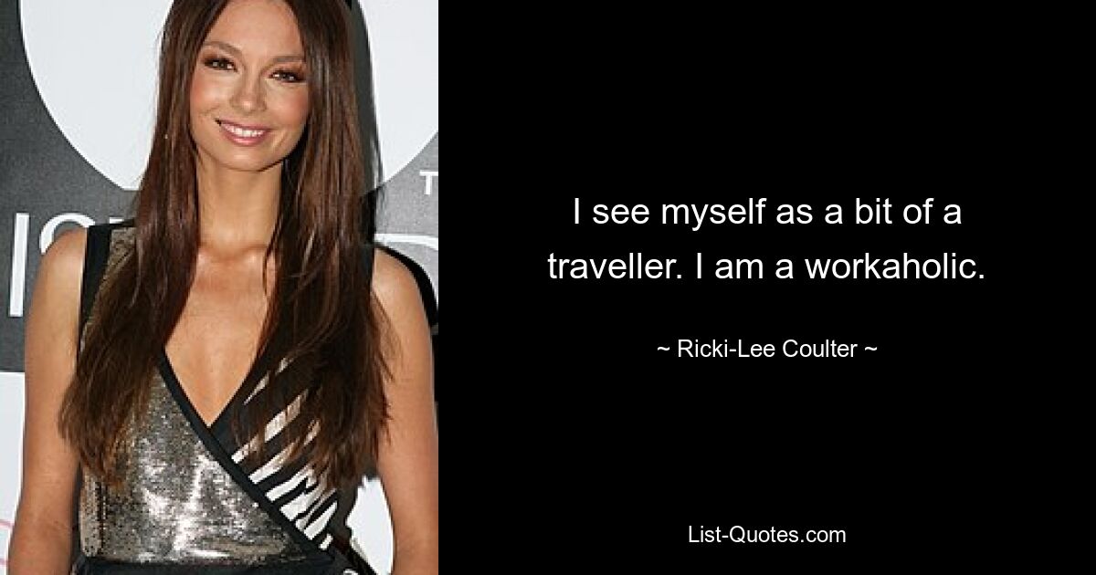 I see myself as a bit of a traveller. I am a workaholic. — © Ricki-Lee Coulter