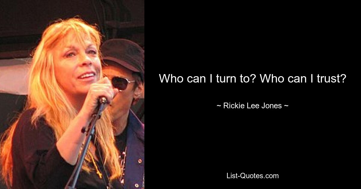 Who can I turn to? Who can I trust? — © Rickie Lee Jones