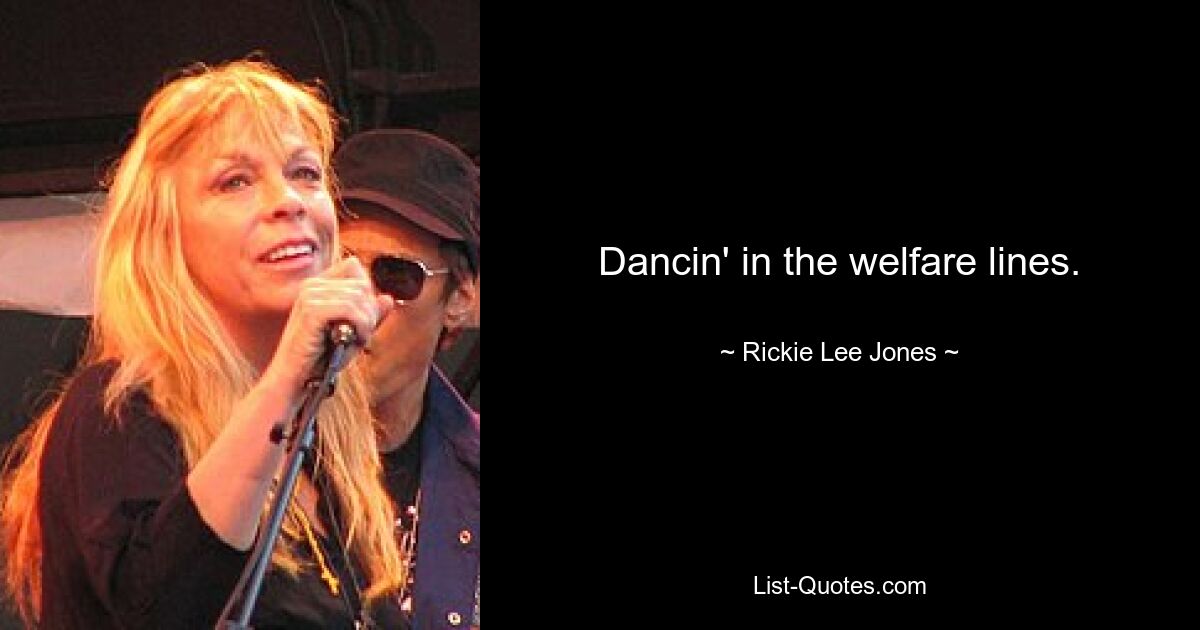 Dancin' in the welfare lines. — © Rickie Lee Jones