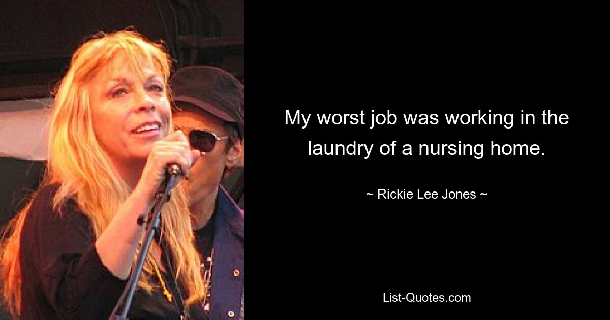 My worst job was working in the laundry of a nursing home. — © Rickie Lee Jones