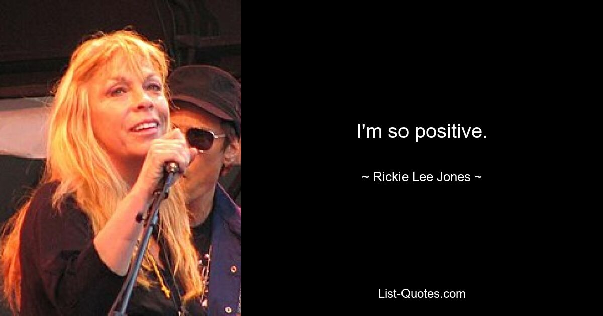 I'm so positive. — © Rickie Lee Jones