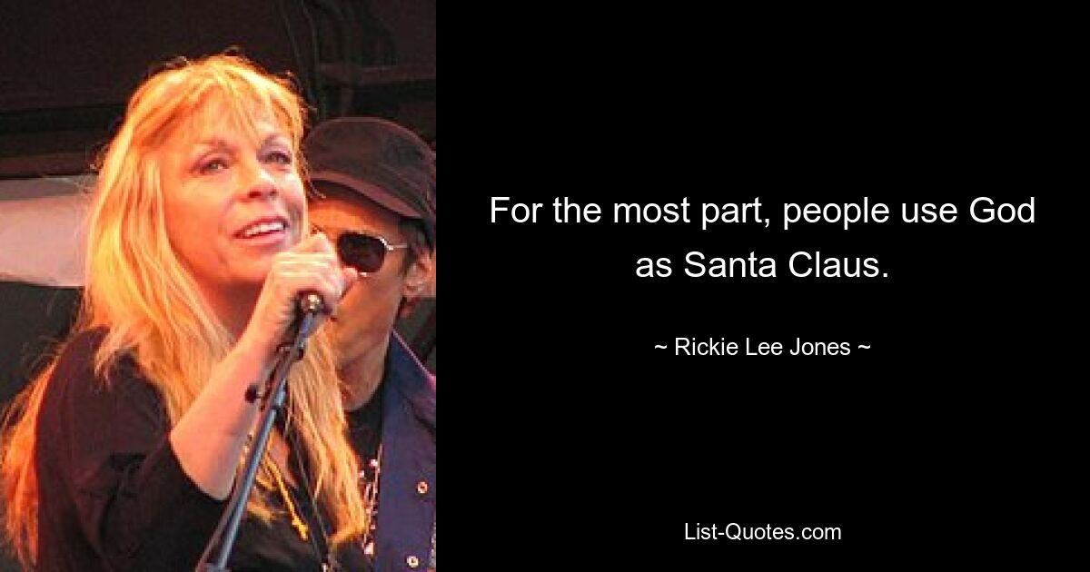 For the most part, people use God as Santa Claus. — © Rickie Lee Jones