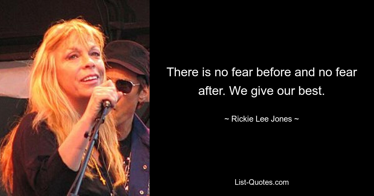 There is no fear before and no fear after. We give our best. — © Rickie Lee Jones