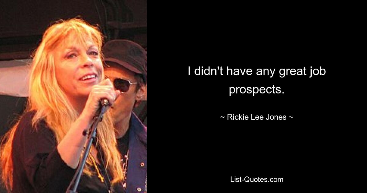 I didn't have any great job prospects. — © Rickie Lee Jones