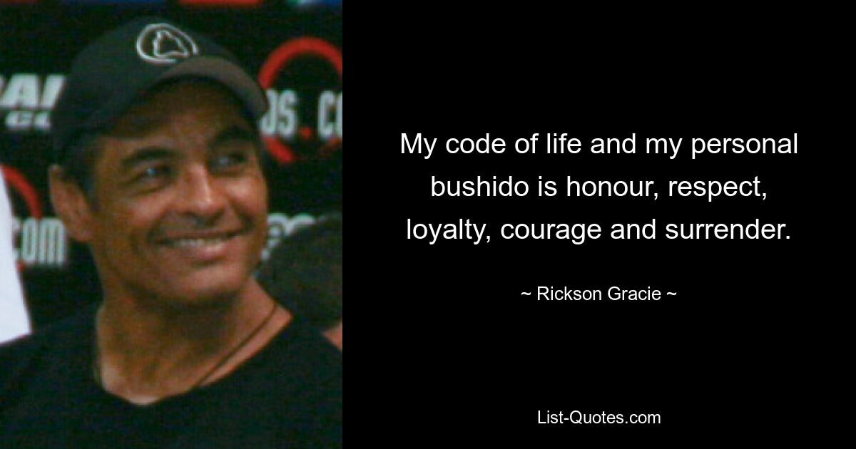 My code of life and my personal bushido is honour, respect, loyalty, courage and surrender. — © Rickson Gracie