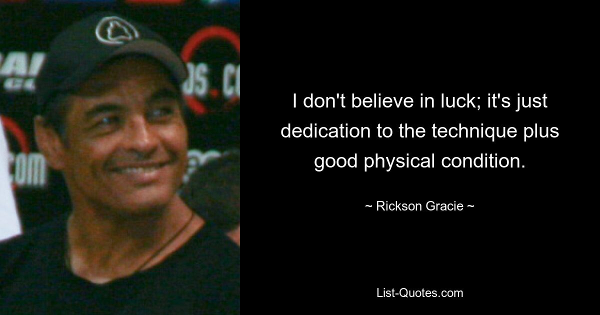 I don't believe in luck; it's just dedication to the technique plus good physical condition. — © Rickson Gracie