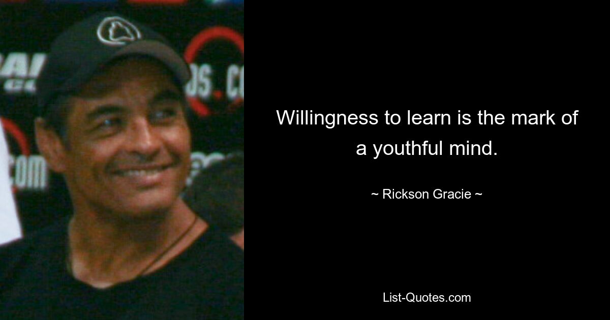 Willingness to learn is the mark of a youthful mind. — © Rickson Gracie