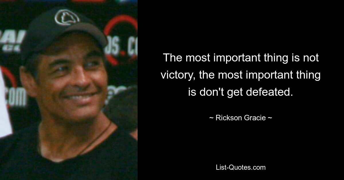 The most important thing is not victory, the most important thing is don't get defeated. — © Rickson Gracie