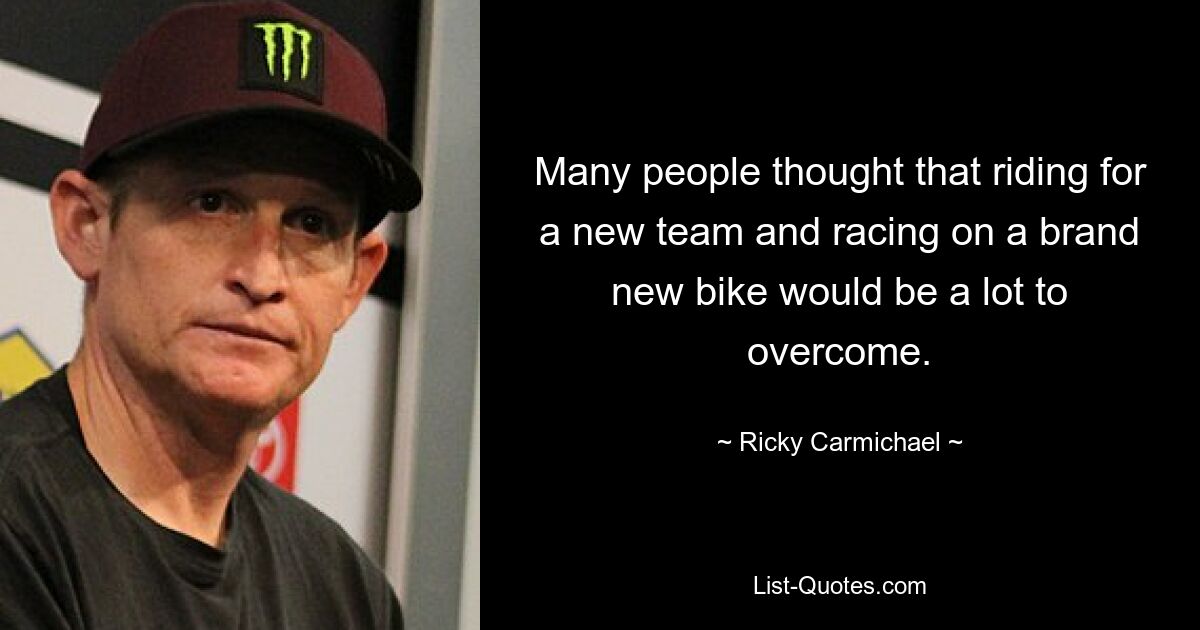 Many people thought that riding for a new team and racing on a brand new bike would be a lot to overcome. — © Ricky Carmichael