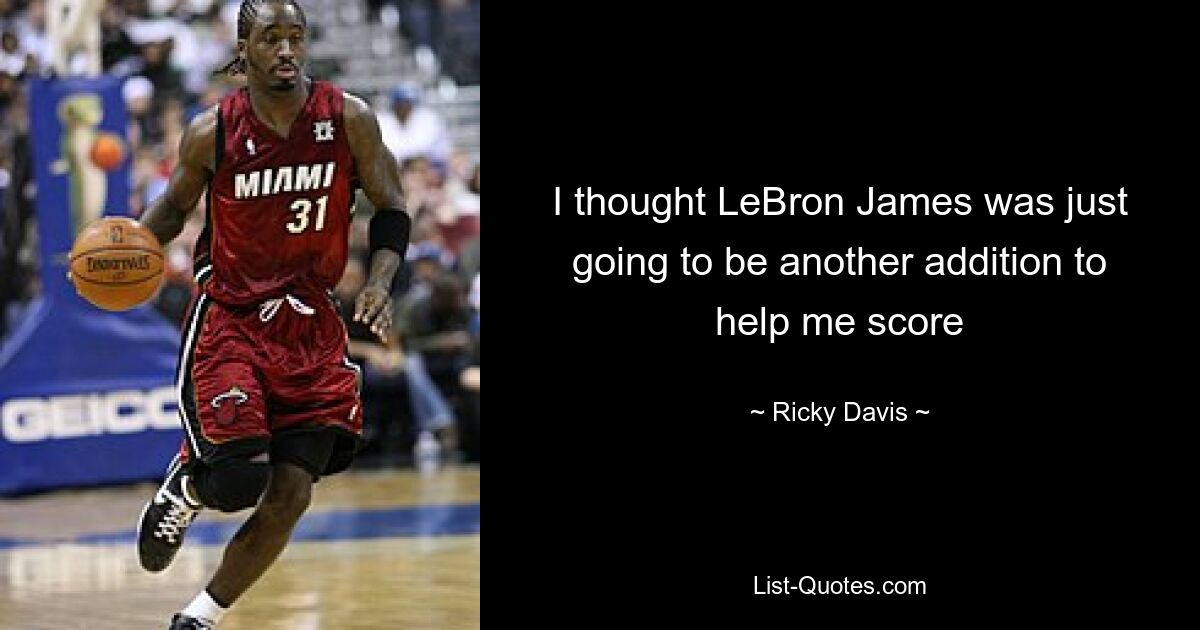 I thought LeBron James was just going to be another addition to help me score — © Ricky Davis