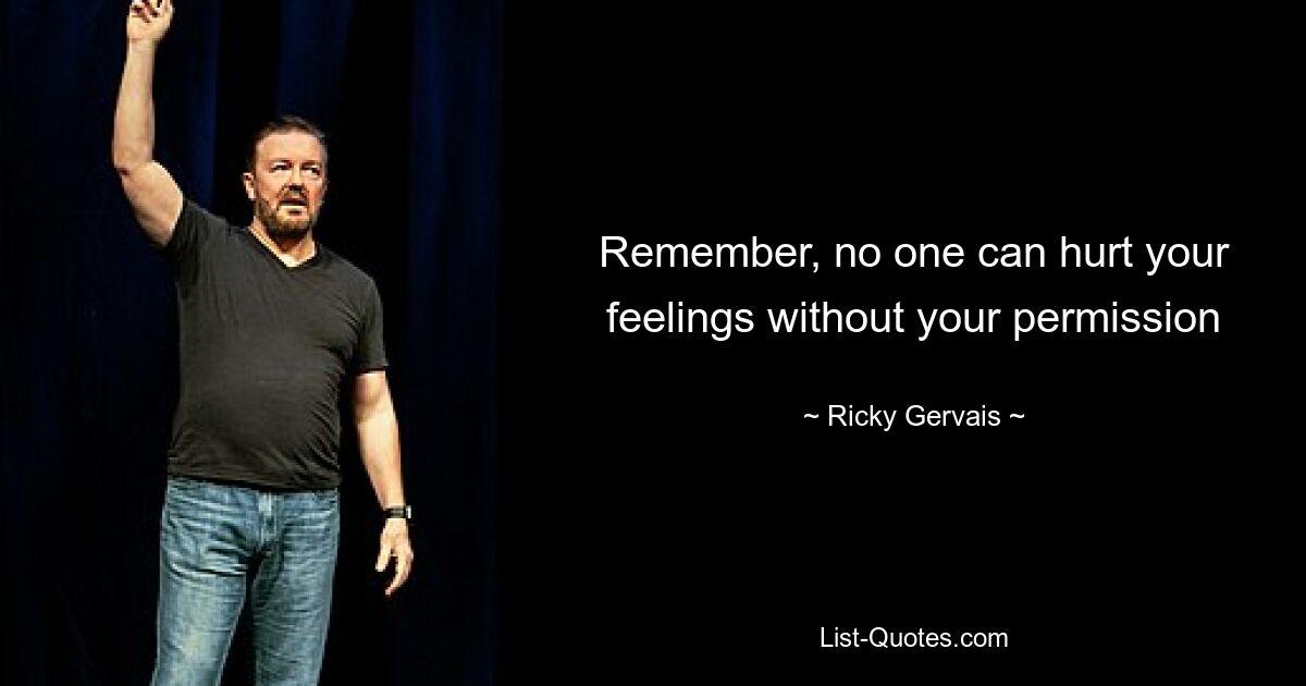 Remember, no one can hurt your feelings without your permission — © Ricky Gervais