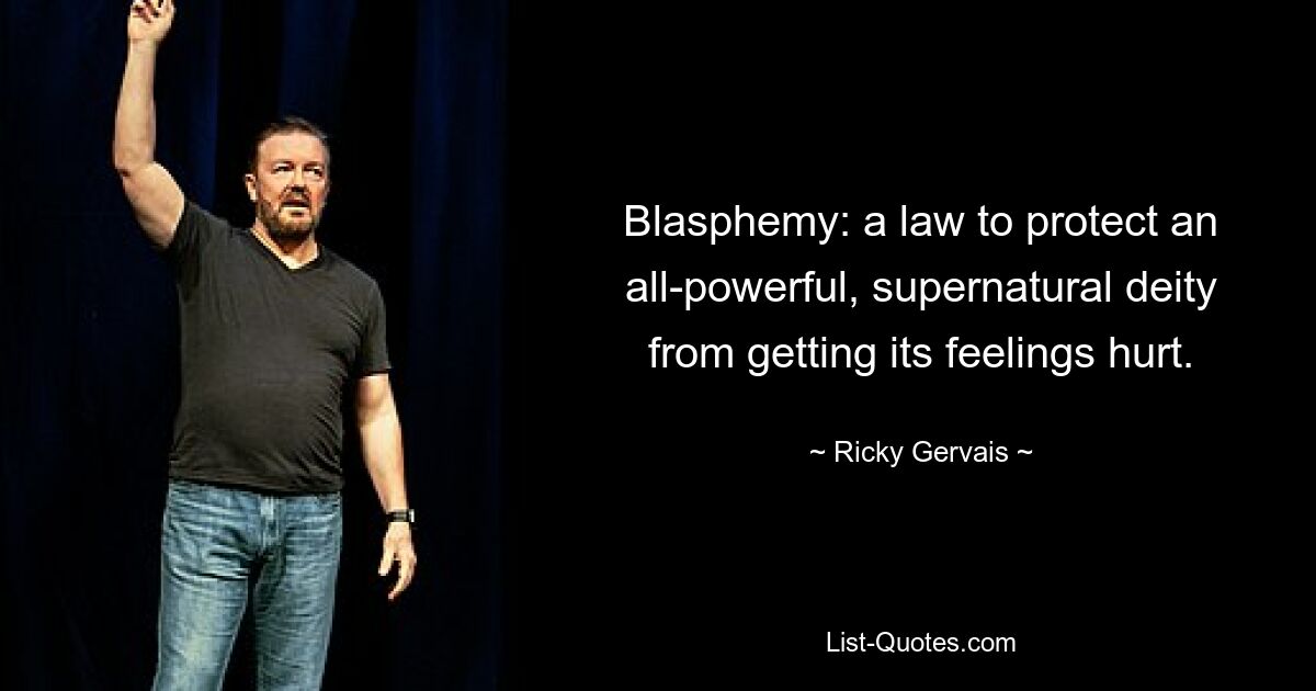 Blasphemy: a law to protect an all-powerful, supernatural deity from getting its feelings hurt. — © Ricky Gervais