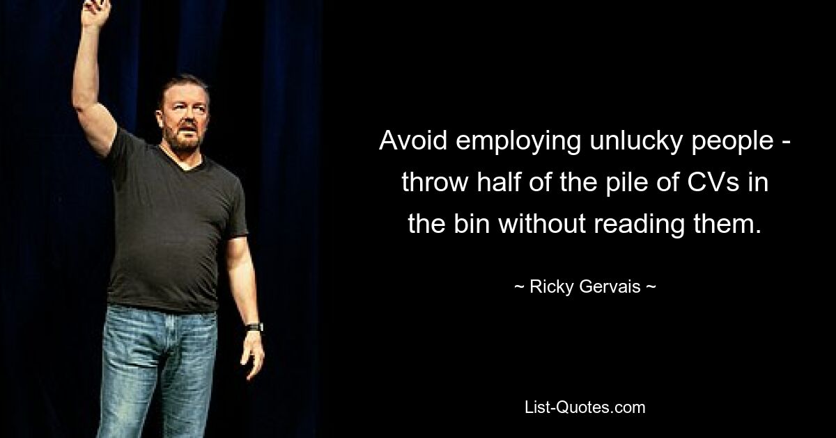 Avoid employing unlucky people - throw half of the pile of CVs in the bin without reading them. — © Ricky Gervais