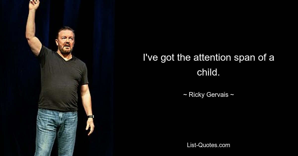 I've got the attention span of a child. — © Ricky Gervais