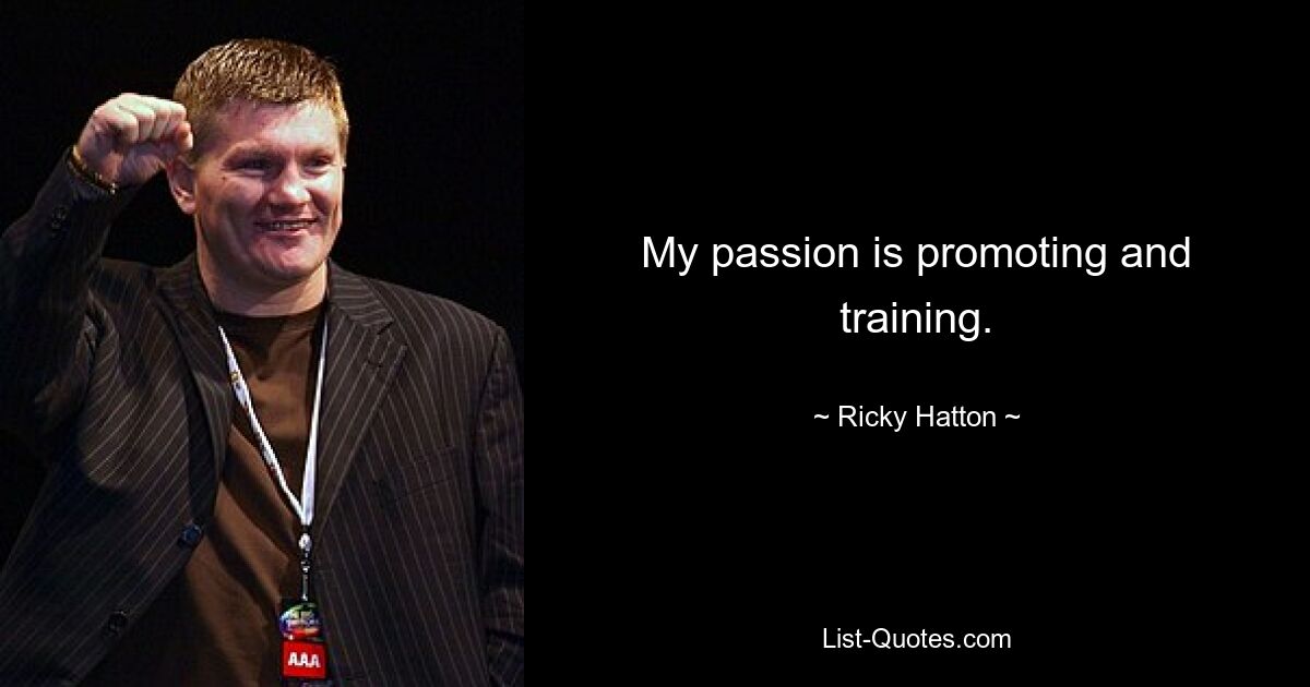 My passion is promoting and training. — © Ricky Hatton