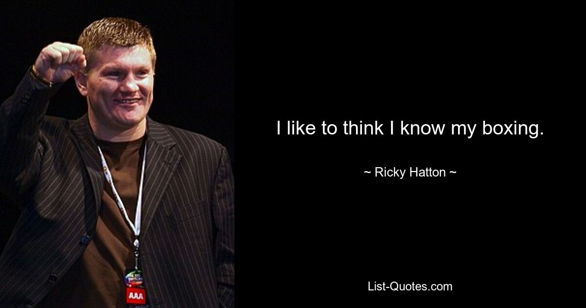 I like to think I know my boxing. — © Ricky Hatton