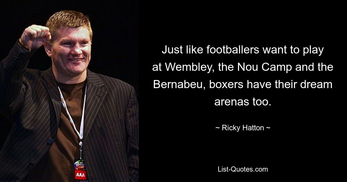 Just like footballers want to play at Wembley, the Nou Camp and the Bernabeu, boxers have their dream arenas too. — © Ricky Hatton