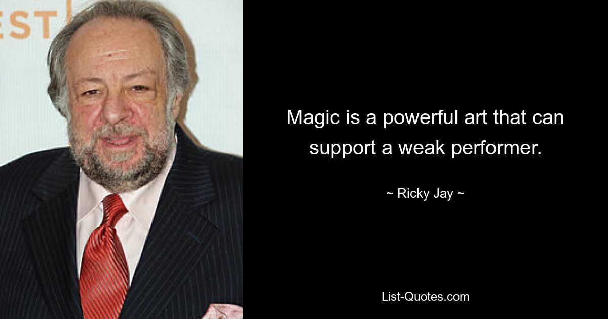 Magic is a powerful art that can support a weak performer. — © Ricky Jay