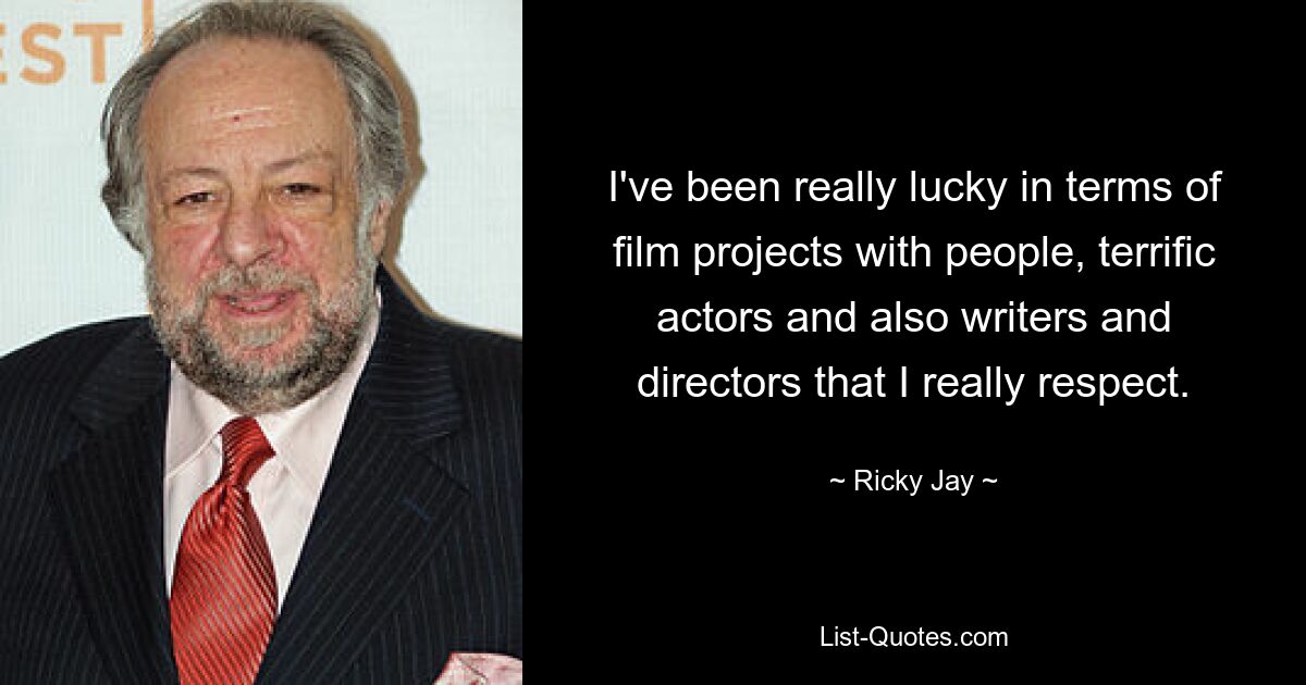 I've been really lucky in terms of film projects with people, terrific actors and also writers and directors that I really respect. — © Ricky Jay