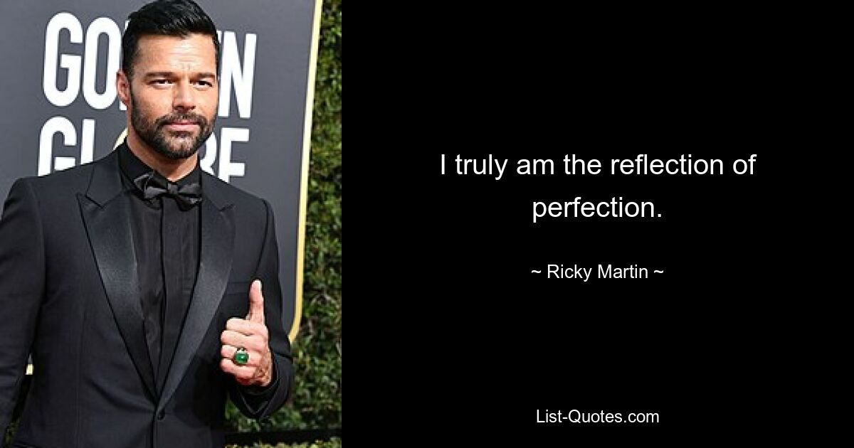 I truly am the reflection of perfection. — © Ricky Martin