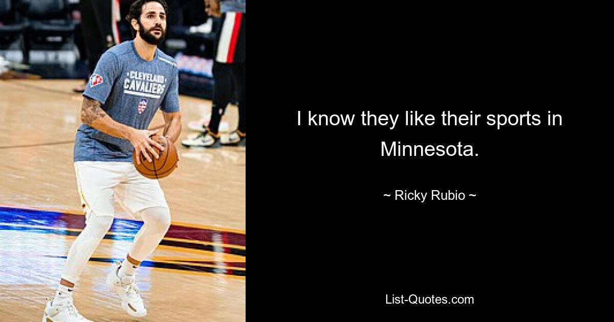 I know they like their sports in Minnesota. — © Ricky Rubio