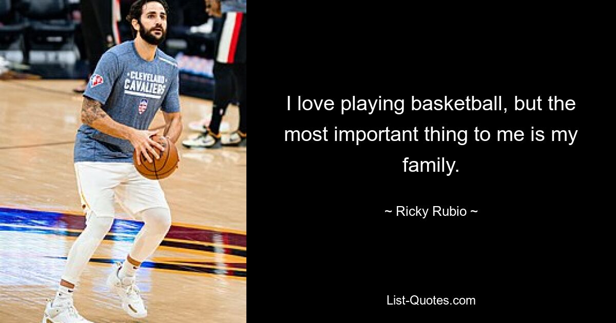 I love playing basketball, but the most important thing to me is my family. — © Ricky Rubio