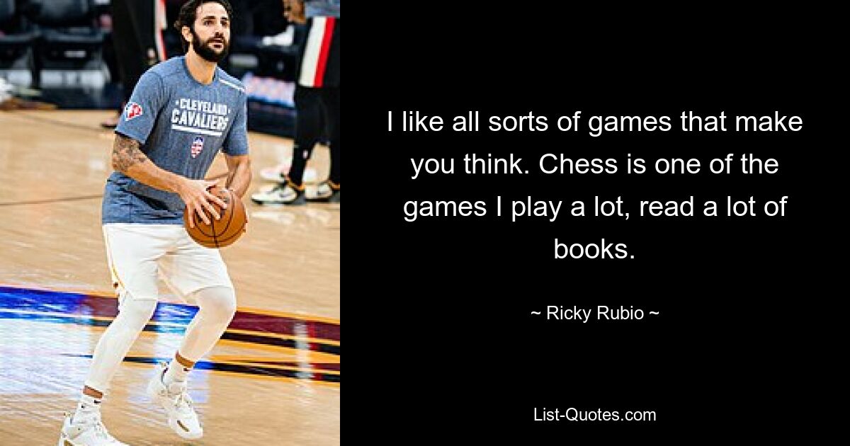 Ich mag alle möglichen Spiele, die zum Nachdenken anregen. Schach ist eines der Spiele, die ich oft spiele und viele Bücher lese. — © Ricky Rubio