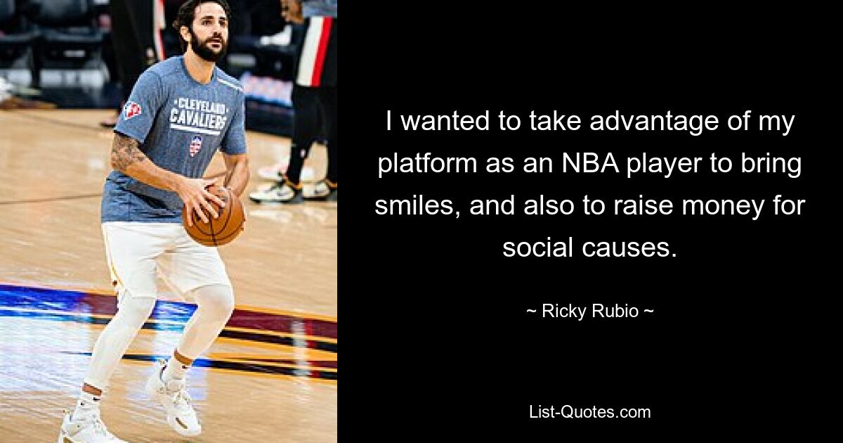 I wanted to take advantage of my platform as an NBA player to bring smiles, and also to raise money for social causes. — © Ricky Rubio