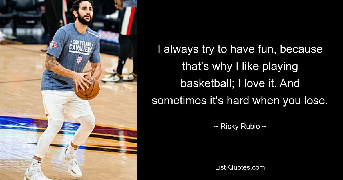 I always try to have fun, because that's why I like playing basketball; I love it. And sometimes it's hard when you lose. — © Ricky Rubio