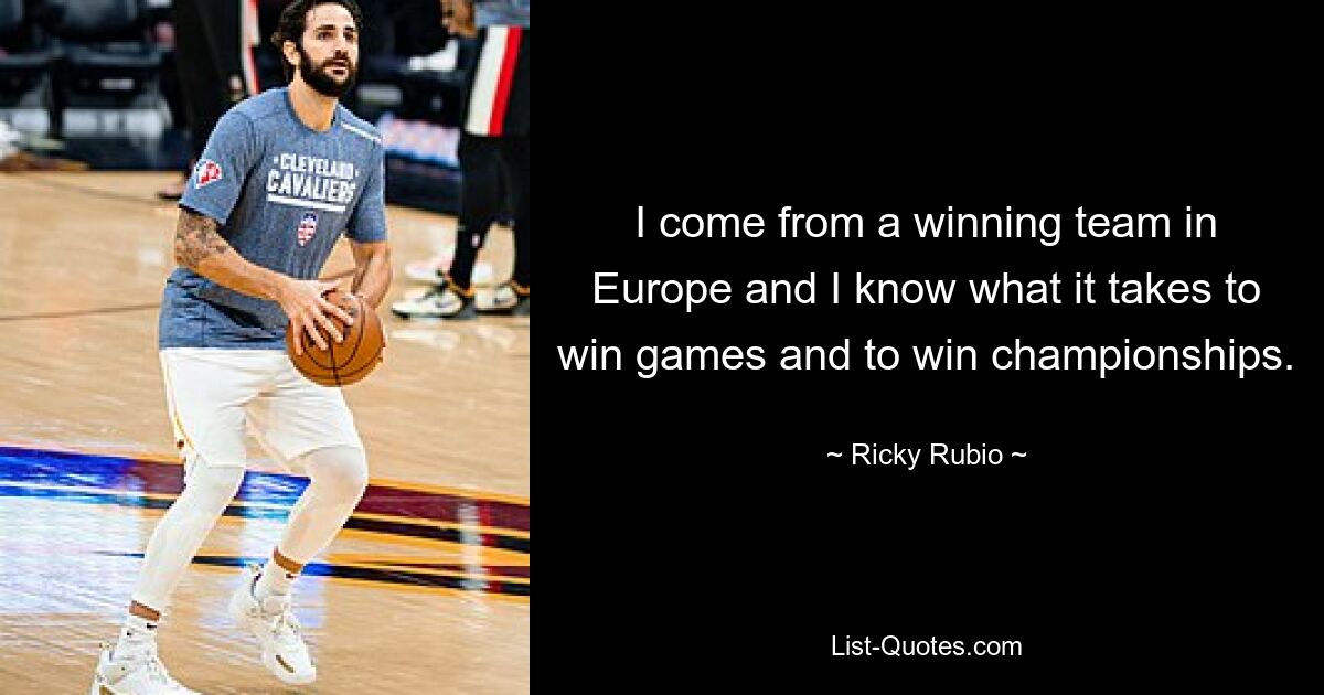 I come from a winning team in Europe and I know what it takes to win games and to win championships. — © Ricky Rubio