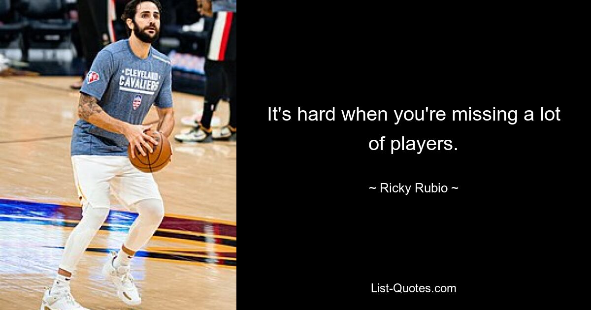 It's hard when you're missing a lot of players. — © Ricky Rubio