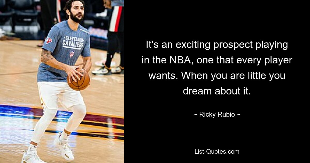 It's an exciting prospect playing in the NBA, one that every player wants. When you are little you dream about it. — © Ricky Rubio