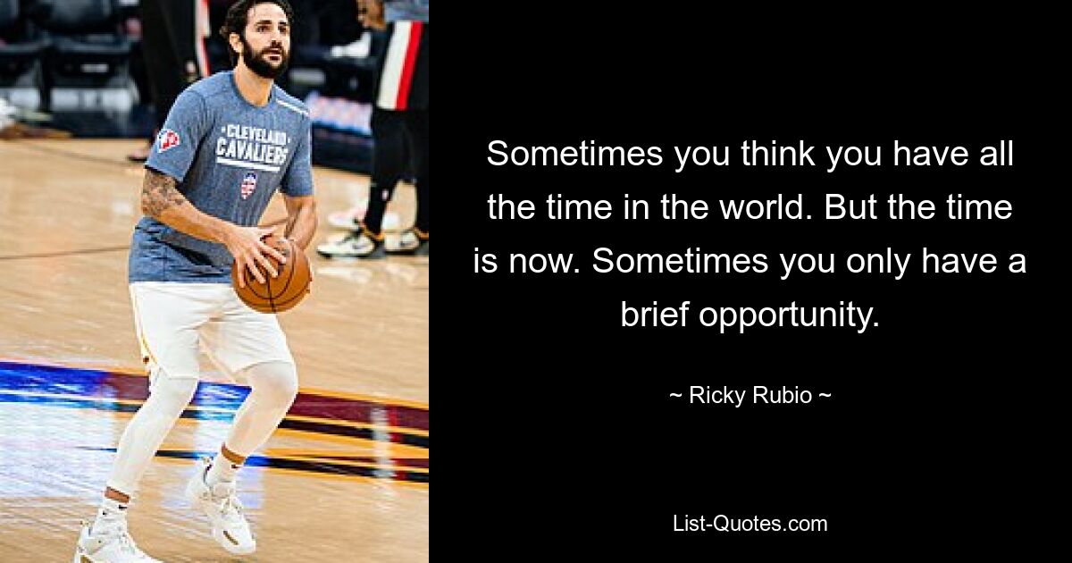 Sometimes you think you have all the time in the world. But the time is now. Sometimes you only have a brief opportunity. — © Ricky Rubio