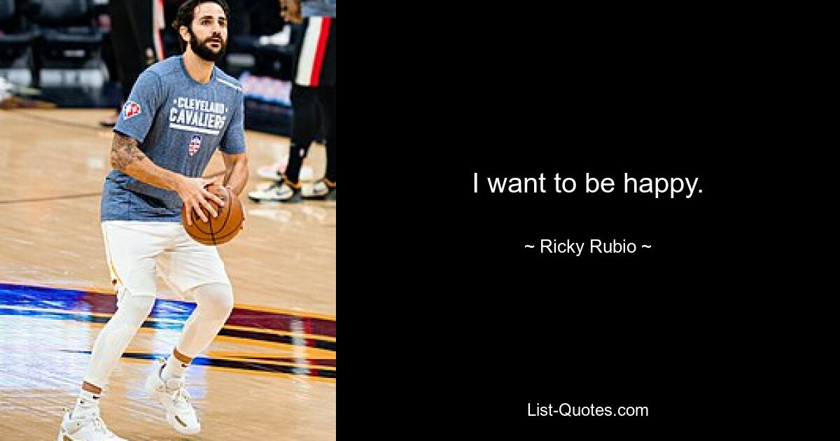 I want to be happy. — © Ricky Rubio