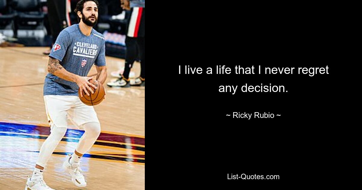 I live a life that I never regret any decision. — © Ricky Rubio