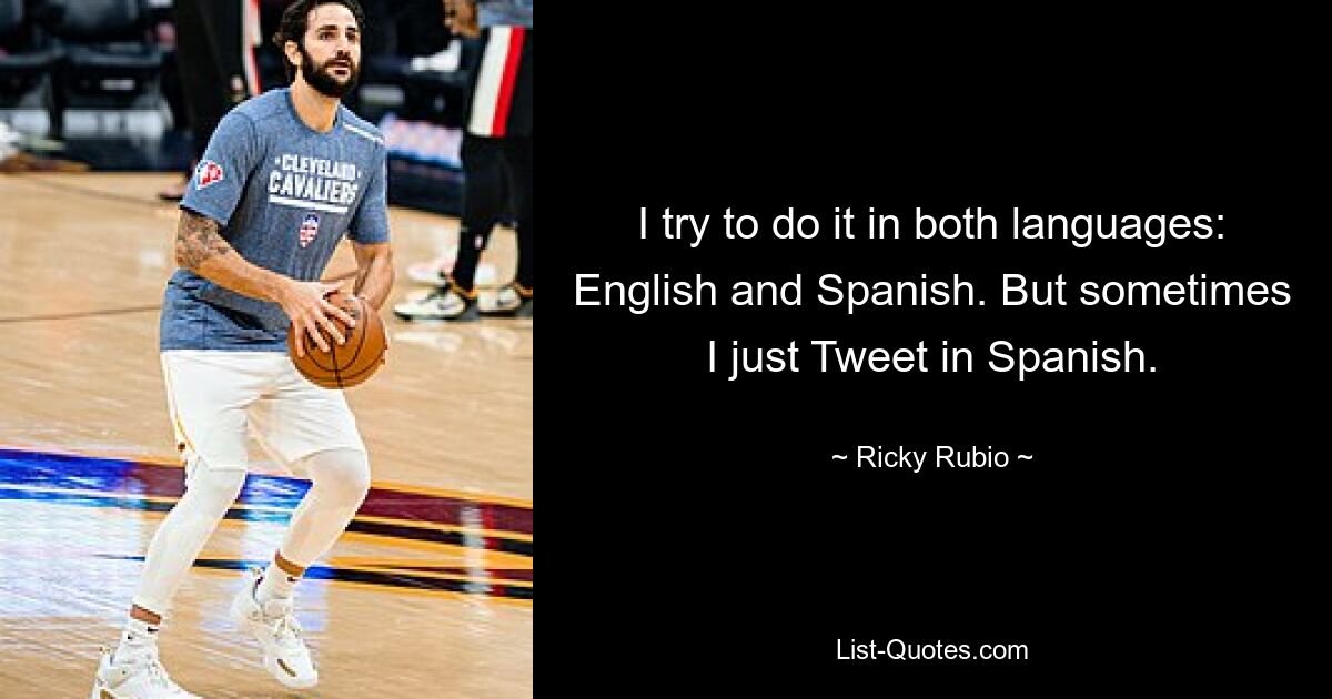 I try to do it in both languages: English and Spanish. But sometimes I just Tweet in Spanish. — © Ricky Rubio