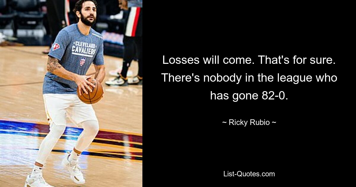 Losses will come. That's for sure. There's nobody in the league who has gone 82-0. — © Ricky Rubio