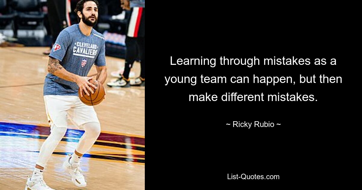 Learning through mistakes as a young team can happen, but then make different mistakes. — © Ricky Rubio