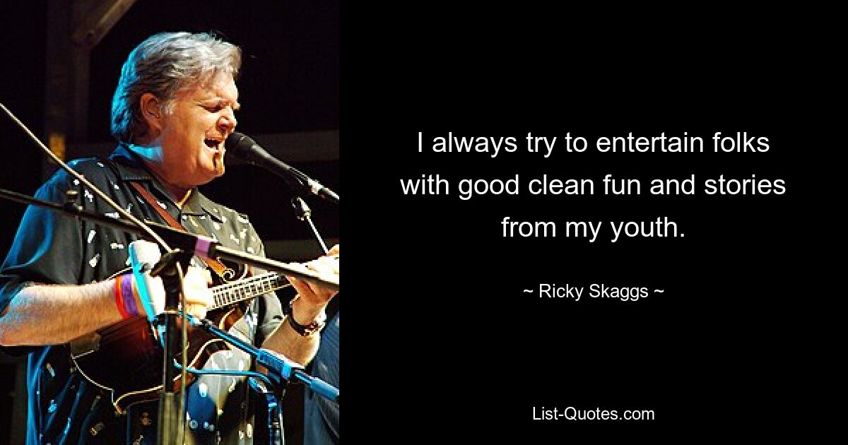 I always try to entertain folks with good clean fun and stories from my youth. — © Ricky Skaggs